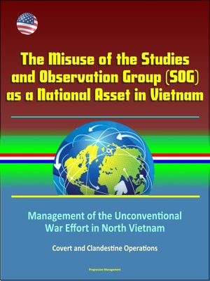 cover image of The Misuse of the Studies and Observation Group (SOG) as a National Asset in Vietnam--Management of the Unconventional War Effort in North Vietnam, Covert and Clandestine Operations
